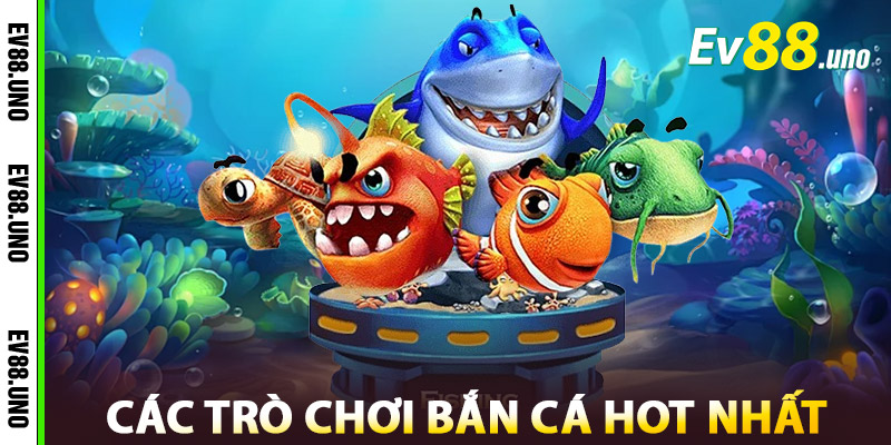 Các Trò Chơi Bắn Cá Hot Nhất Tại EV88