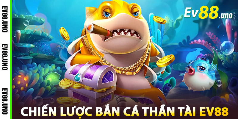 Chiến Lược Bắn Cá Thần Tài EV88