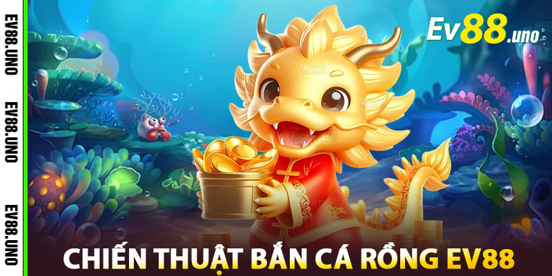 Bắn Cá Rồng EV88 – Cuộc Săn Thần Thoại, Giải Thưởng Khủng 2 Chiến Thuật Bắn Cá Rồng EV88