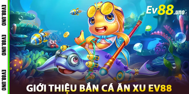 Giới Thiệu Bắn Cá Ăn Xu Nhà Cái EV88