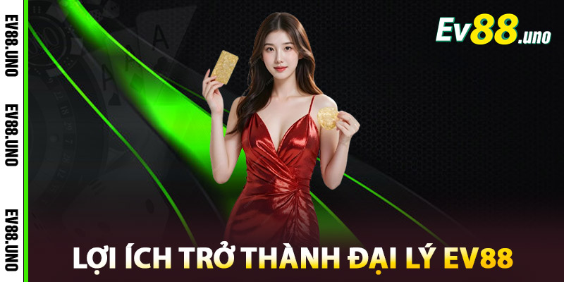 Lợi ích trở thành Đại Lý EV88